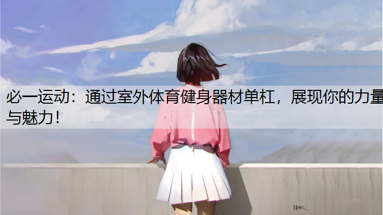 通过室外体育健身器材单杠，展现你的力量与魅力！