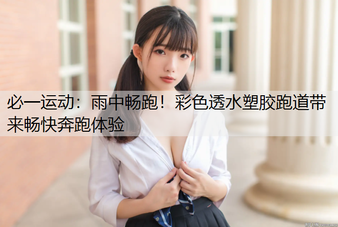 雨中畅跑！彩色透水塑胶跑道带来畅快奔跑体验