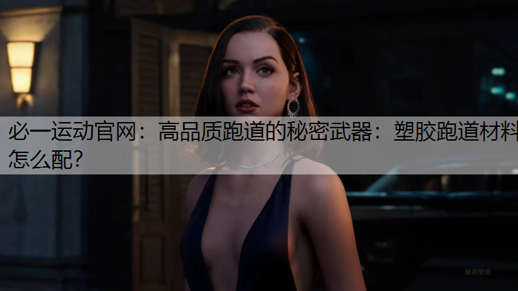 高品质跑道的秘密武器：塑胶跑道材料怎么配？